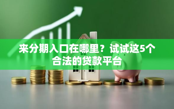 来分期入口在哪里？试试这5个合法的贷款平台
