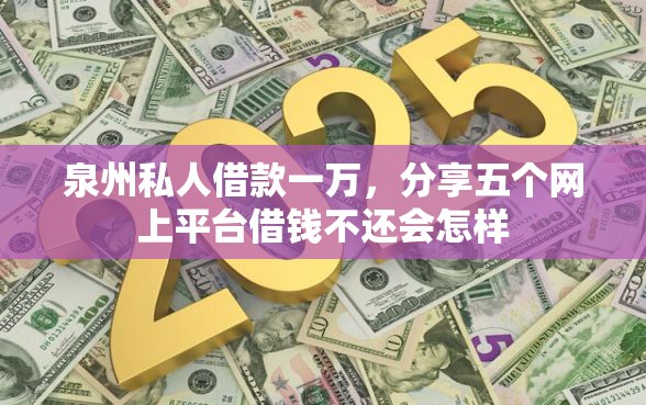 泉州私人借款一万，分享五个网上平台借钱不还会怎样