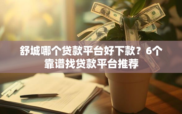 舒城哪个贷款平台好下款？6个靠谱找贷款平台推荐