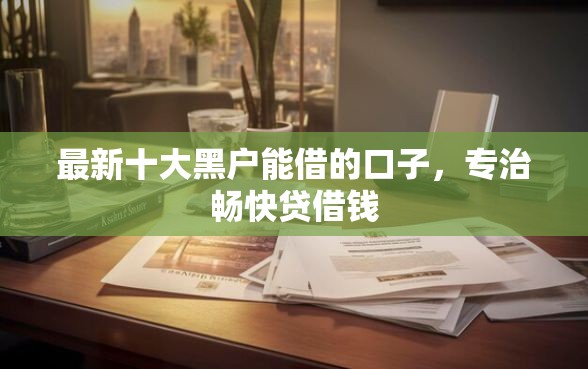最新十大黑户能借的口子，专治畅快贷借钱