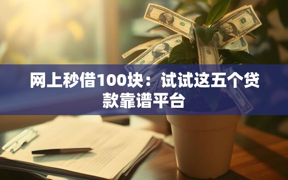 网上秒借100块：试试这五个贷款靠谱平台