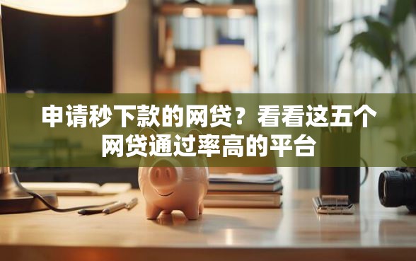 申请秒下款的网贷？看看这五个网贷通过率高的平台
