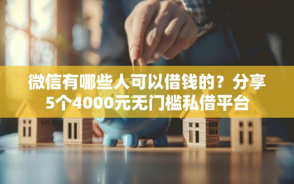 微信有哪些人可以借钱的？分享5个4000元无门槛私借平台