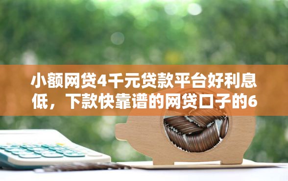 小额网贷4千元贷款平台好利息低，下款快靠谱的网贷口子的6个平台介绍