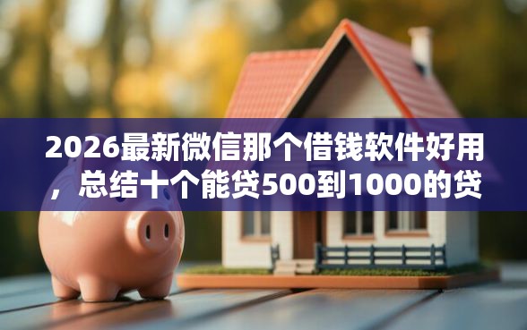 2026最新微信那个借钱软件好用，总结十个能贷500到1000的贷款软件！