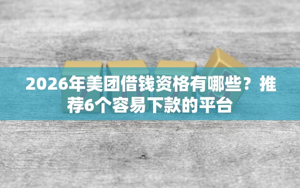 2026年美团借钱资格有哪些？推荐6个容易下款的平台