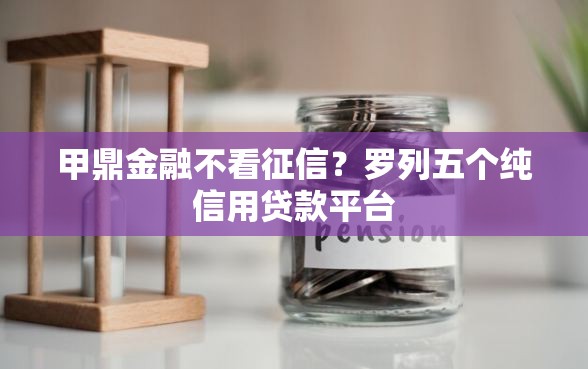 甲鼎金融不看征信？罗列五个纯信用贷款平台
