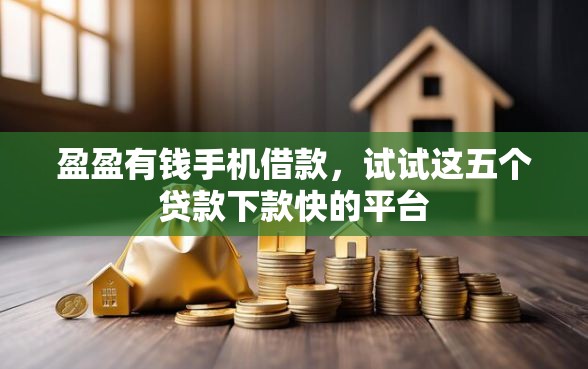 盈盈有钱手机借款,试试这五个贷款下款快的平台 盈盈有钱手机借款,试试这五个贷款下款快的平台