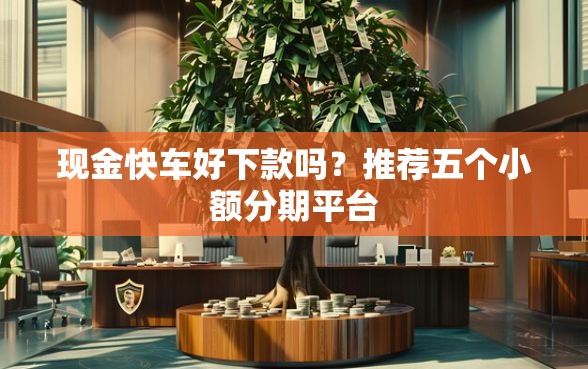 现金快车好下款吗？推荐五个小额分期平台