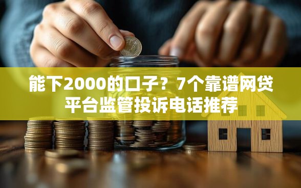 能下2000的口子？7个靠谱网贷平台监管投诉电话推荐