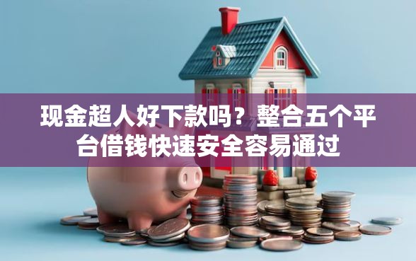 现金超人好下款吗？整合五个平台借钱快速安全容易通过