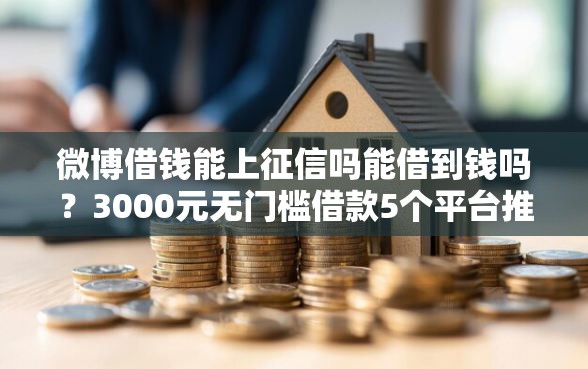 微博借钱能上征信吗能借到钱吗？3000元无门槛借款5个平台推荐