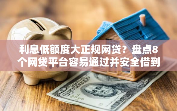 利息低额度大正规网贷？盘点8个网贷平台容易通过并安全借到款给你参考