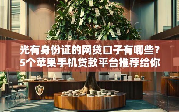 光有身份证的网贷口子有哪些？5个苹果手机贷款平台推荐给你