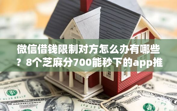 微信借钱限制对方怎么办有哪些？8个芝麻分700能秒下的app推荐给你