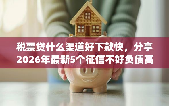 税票贷什么渠道好下款快，分享2026年最新5个征信不好负债高的app