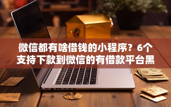 微信都有啥借钱的小程序？6个支持下款到微信的有借款平台黑户也能借