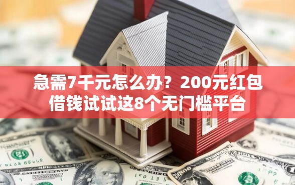 急需7千元怎么办？200元红包借钱试试这8个无门槛平台