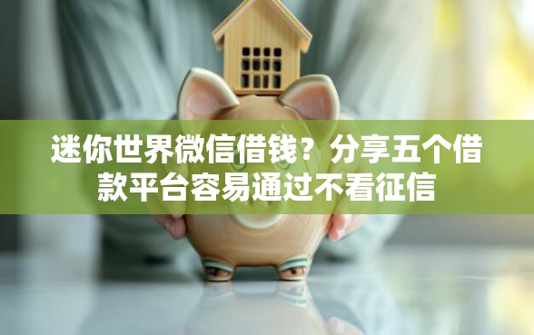 迷你世界微信借钱？分享五个借款平台容易通过不看征信