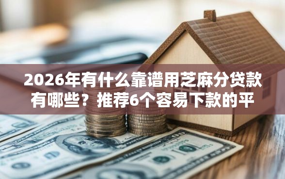 2026年有什么靠谱用芝麻分贷款有哪些？推荐6个容易下款的平台