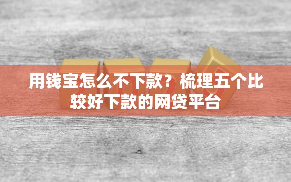 用钱宝怎么不下款？梳理五个比较好下款的网贷平台