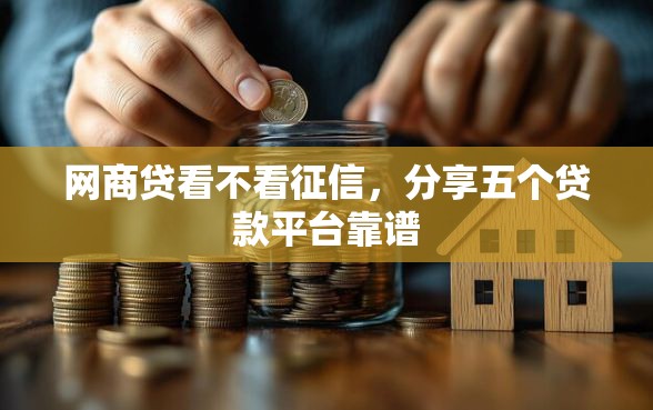 网商贷看不看征信，分享五个贷款平台靠谱
