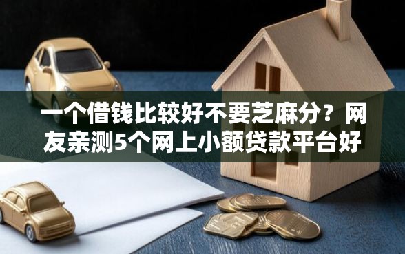 一个借钱比较好不要芝麻分？网友亲测5个网上小额贷款平台好盘点