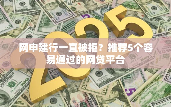 网申建行一直被拒？推荐5个容易通过的网贷平台