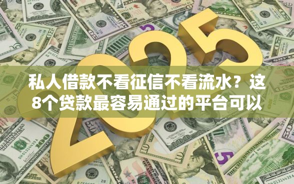 私人借款不看征信不看流水？这8个贷款最容易通过的平台可以试试