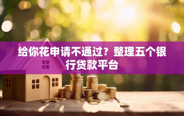 给你花申请不通过？整理五个银行贷款平台