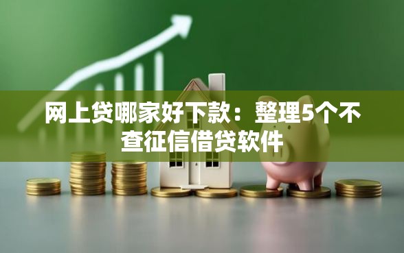 网上贷哪家好下款：整理5个不查征信借贷软件