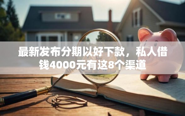 最新发布分期以好下款，私人借钱4000元有这8个渠道