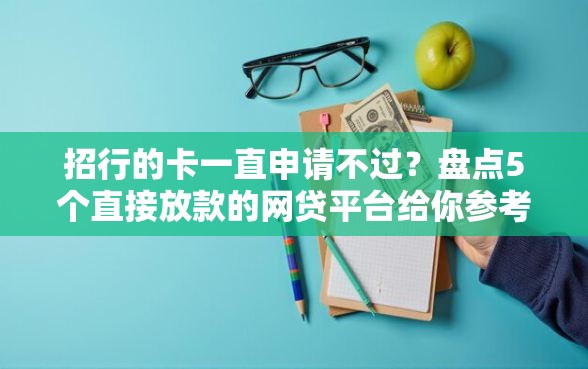 招行的卡一直申请不过？盘点5个直接放款的网贷平台给你参考