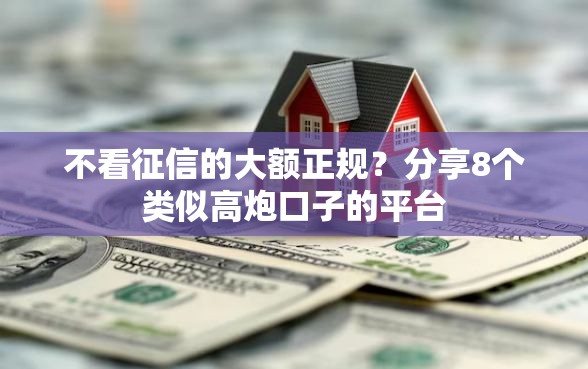 不看征信的大额正规？分享8个类似高炮口子的平台