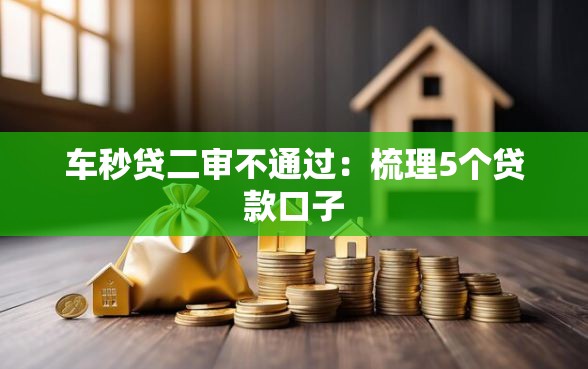 车秒贷二审不通过:梳理5个贷款口子 车秒贷二审不通过:梳理5个贷款口子