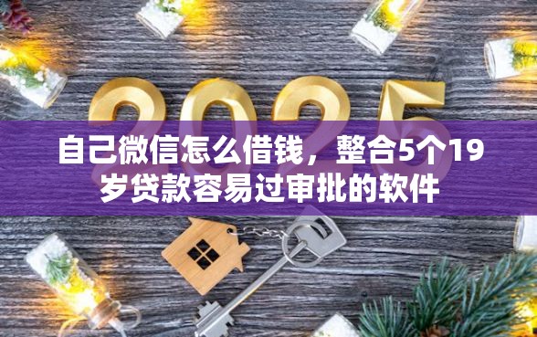 自己微信怎么借钱，整合5个19岁贷款容易过审批的软件