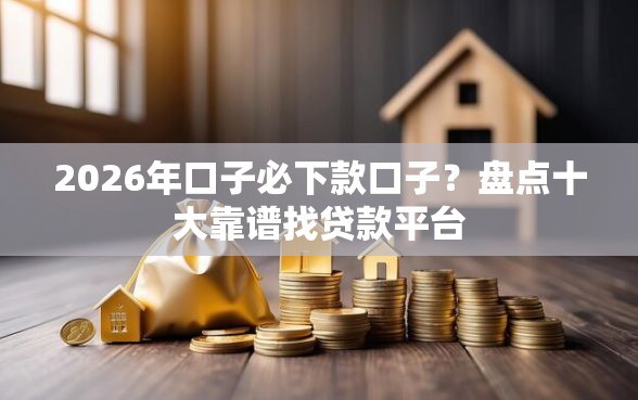 2026年口子必下款口子？盘点十大靠谱找贷款平台
