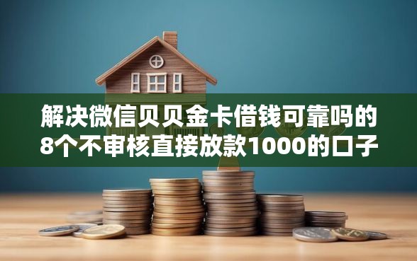 解决微信贝贝金卡借钱可靠吗的8个不审核直接放款1000的口子分享