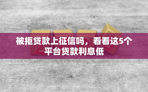 被拒贷款上征信吗，看看这5个平台贷款利息低