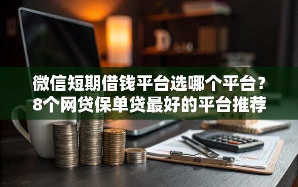 微信短期借钱平台选哪个平台？8个网贷保单贷最好的平台推荐