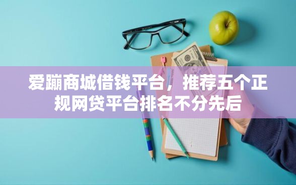 爱蹦商城借钱平台，推荐五个正规网贷平台排名不分先后