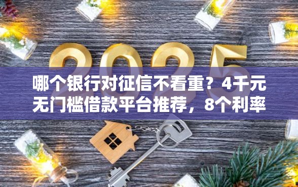 哪个银行对征信不看重？4千元无门槛借款平台推荐，8个利率最低的贷款平台盘点