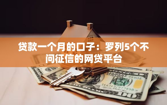 贷款一个月的口子：罗列5个不问征信的网贷平台