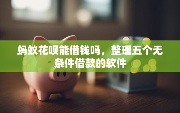 蚂蚁花呗能借钱吗，整理五个无条件借款的软件