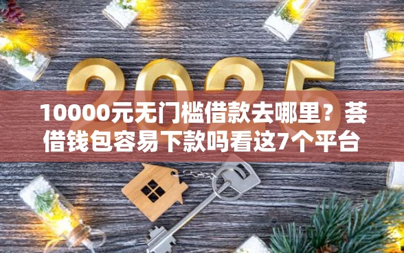 10000元无门槛借款去哪里？荟借钱包容易下款吗看这7个平台