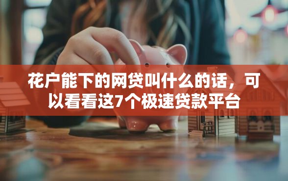 花户能下的网贷叫什么的话，可以看看这7个极速贷款平台