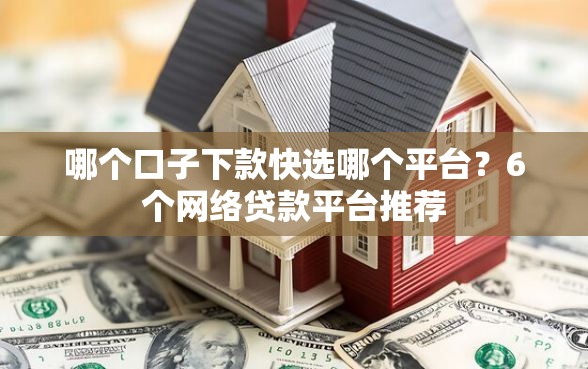 哪个口子下款快选哪个平台？6个网络贷款平台推荐