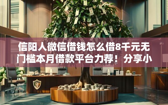 信阳人微信借钱怎么借8千元无门槛本月借款平台力荐！分享小额网贷口子8千元无门槛借款