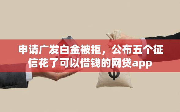 申请广发白金被拒，公布五个征信花了可以借钱的网贷app