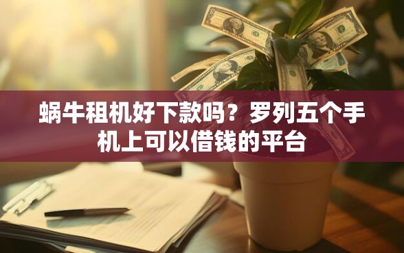 蜗牛租机好下款吗？罗列五个手机上可以借钱的平台